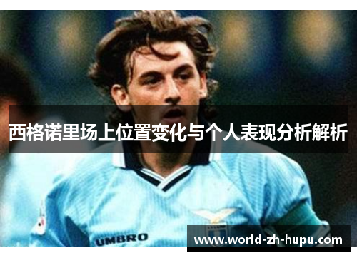 西格诺里场上位置变化与个人表现分析解析