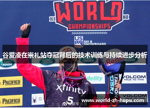 谷爱凌在崇礼站夺冠背后的技术训练与持续进步分析 谷爱凌在崇礼站夺冠背后的技术训练与持续进步分析