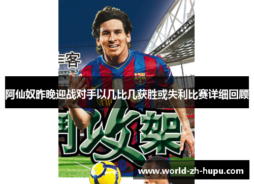 阿仙奴昨晚迎战对手以几比几获胜或失利比赛详细回顾 阿仙奴昨晚迎战对手以几比几获胜或失利比赛详细回顾