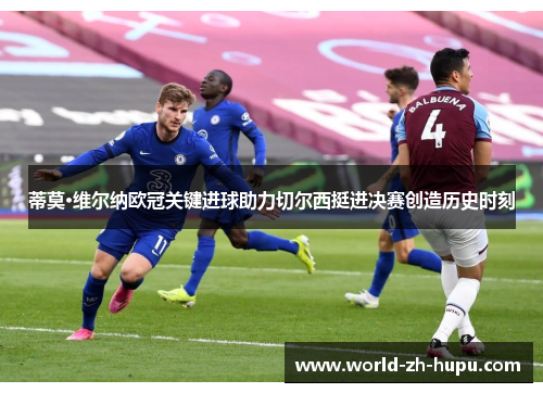 蒂莫·维尔纳欧冠关键进球助力切尔西挺进决赛创造历史时刻 蒂莫·维尔纳欧冠关键进球助力切尔西挺进决赛创造历史时刻