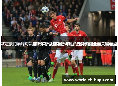 欧冠豪门巅峰对决前瞻解析战前准备与胜负走势预测全面关键看点