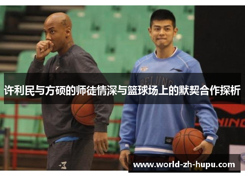 许利民与方硕的师徒情深与篮球场上的默契合作探析