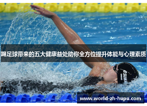 踢足球带来的五大健康益处助你全方位提升体能与心理素质 踢足球带来的五大健康益处助你全方位提升体能与心理素质