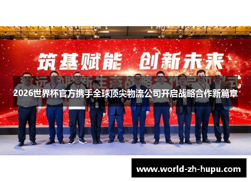 2026世界杯官方携手全球顶尖物流公司开启战略合作新篇章 2026世界杯官方携手全球顶尖物流公司开启战略合作新篇章