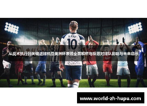 从战术执行到关键进球凯恩美洲杯表现全面解析与反思对球队影响与未来启示