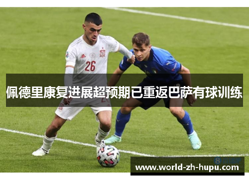 佩德里康复进展超预期已重返巴萨有球训练