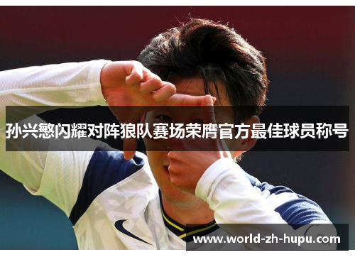 孙兴慜闪耀对阵狼队赛场荣膺官方最佳球员称号 孙兴慜闪耀对阵狼队赛场荣膺官方最佳球员称号