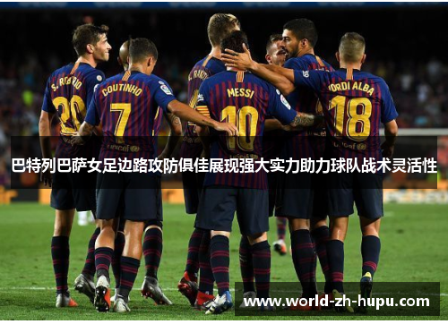 巴特列巴萨女足边路攻防俱佳展现强大实力助力球队战术灵活性