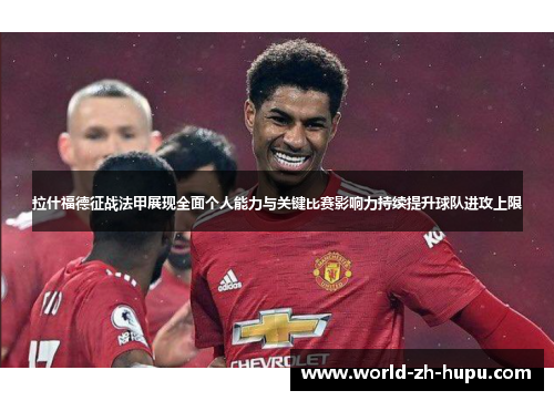 拉什福德征战法甲展现全面个人能力与关键比赛影响力持续提升球队进攻上限 拉什福德征战法甲展现全面个人能力与关键比赛影响力持续提升球队进攻上限