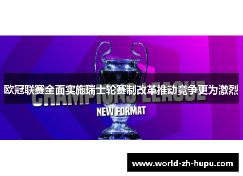 欧冠联赛全面实施瑞士轮赛制改革推动竞争更为激烈 欧冠联赛全面实施瑞士轮赛制改革推动竞争更为激烈