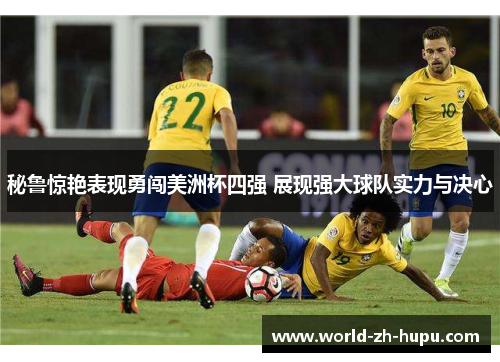秘鲁惊艳表现勇闯美洲杯四强 展现强大球队实力与决心 秘鲁惊艳表现勇闯美洲杯四强 展现强大球队实力与决心