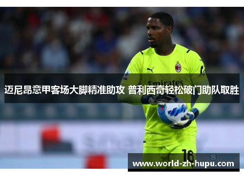 迈尼昂意甲客场大脚精准助攻 普利西奇轻松破门助队取胜