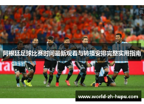 阿根廷足球比赛时间最新观看与转播安排完整实用指南