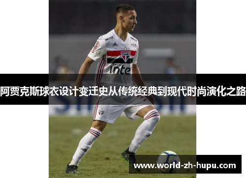 阿贾克斯球衣设计变迁史从传统经典到现代时尚演化之路