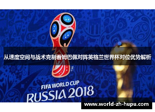 从速度空间与战术克制看姆巴佩对阵英格兰世界杯对位优势解析