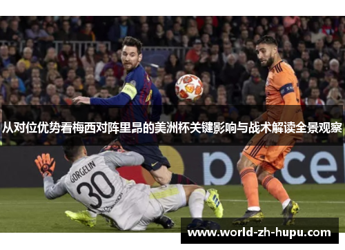 从对位优势看梅西对阵里昂的美洲杯关键影响与战术解读全景观察