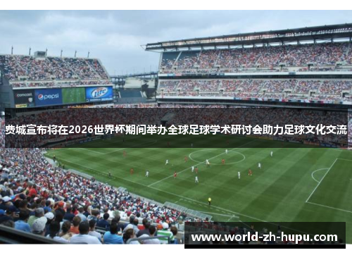 费城宣布将在2026世界杯期间举办全球足球学术研讨会助力足球文化交流