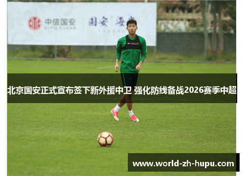 北京国安正式宣布签下新外援中卫 强化防线备战2026赛季中超 北京国安正式宣布签下新外援中卫 强化防线备战2026赛季中超