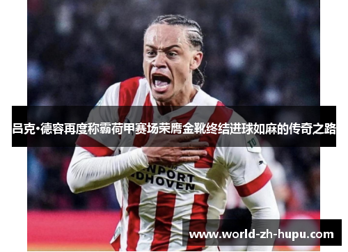 吕克·德容再度称霸荷甲赛场荣膺金靴终结进球如麻的传奇之路 吕克·德容再度称霸荷甲赛场荣膺金靴终结进球如麻的传奇之路