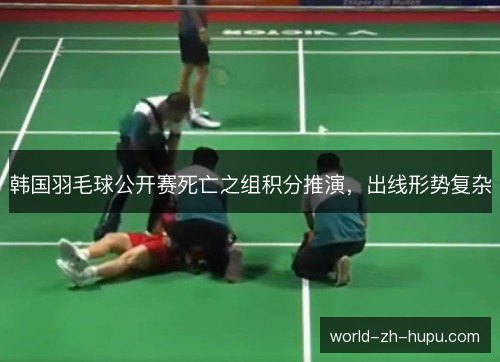韩国羽毛球公开赛死亡之组积分推演,出线形势复杂 韩国羽毛球公开赛死亡之组积分推演,出线形势复杂