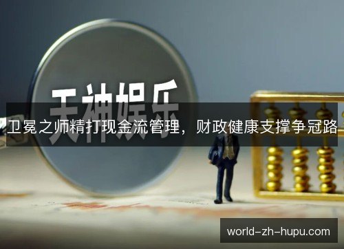 卫冕之师精打现金流管理，财政健康支撑争冠路