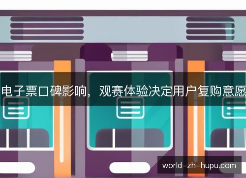 电子票口碑影响,观赛体验决定用户复购意愿 电子票口碑影响,观赛体验决定用户复购意愿